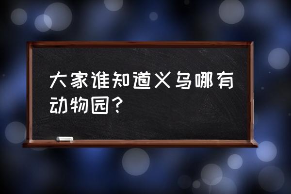 金华动物园旅游攻略 大家谁知道义乌哪有动物园？