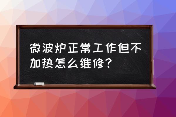 微波炉什么都正常就是不能加热了 微波炉正常工作但不加热怎么维修？