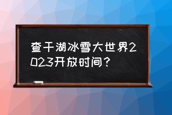 兆麟公园现在免费吗需要预约吗 查干湖冰雪大世界2023开放时间？