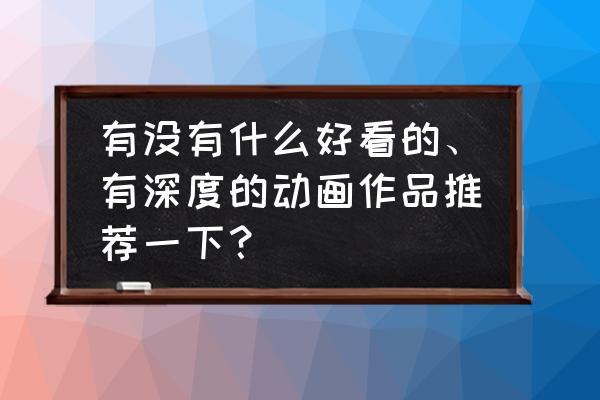 次元狗怎么打不开了 有没有什么好看的、有深度的动画作品推荐一下？