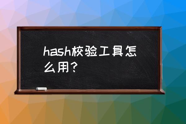 怎么使用哈希校验码下载文件 hash校验工具怎么用？