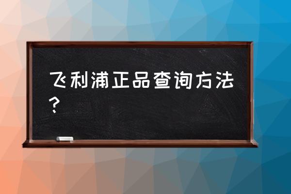 飞利浦大灯正品查询官网 飞利浦正品查询方法？