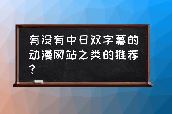 哔哩哔哩怎么追动漫 有没有中日双字幕的动漫网站之类的推荐？