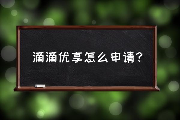 如何成为优享和专车司机 滴滴优享怎么申请？