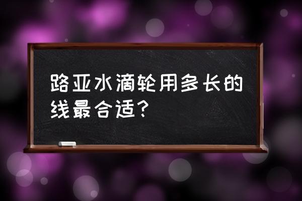 路亚水滴轮浅线杯适合几克到几克 路亚水滴轮用多长的线最合适？