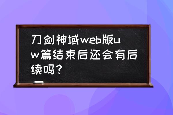 刀剑神域彻底完结了吗 刀剑神域web版uw篇结束后还会有后续吗？