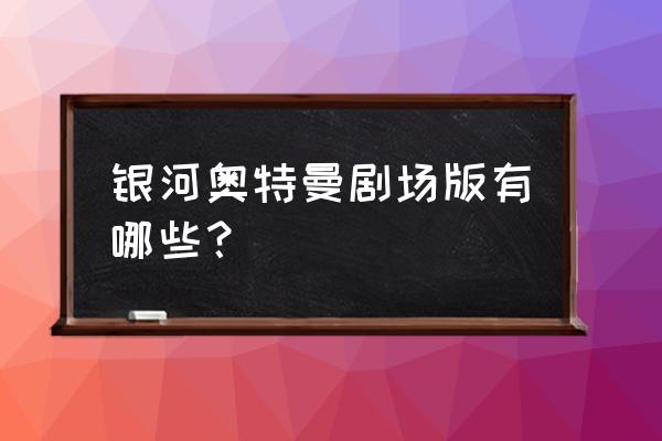 奥特曼集结怎么实名认证 银河奥特曼剧场版有哪些？