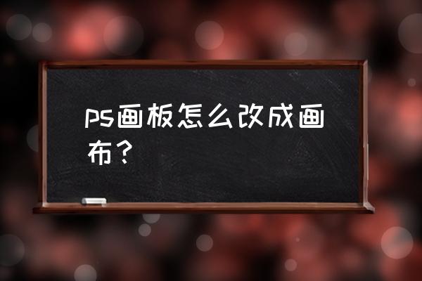 ps怎么把图片弄成画布 ps画板怎么改成画布？