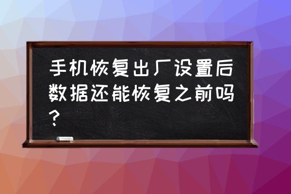 手机恢复出厂设置还原所有数据 手机恢复出厂设置后数据还能恢复之前吗？