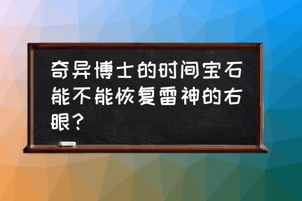 二代无限飞雷神修复了没有 奇异博士的时间宝石能不能恢复雷神的右眼？