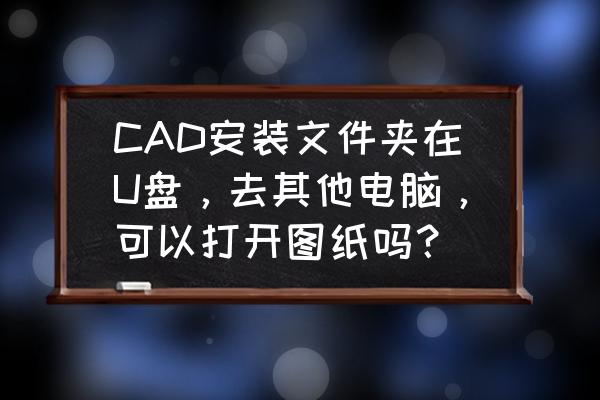 2007cad怎么复制图形到别的地方 CAD安装文件夹在U盘，去其他电脑，可以打开图纸吗？