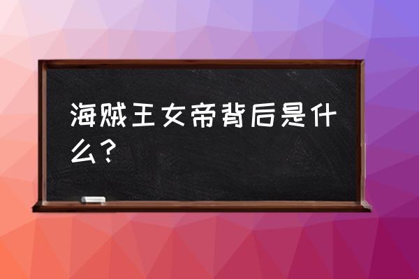 女帝都是大猪蹄子攻略 海贼王女帝背后是什么？