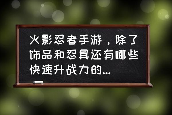 火影忍者考试39关怎么过 火影忍者手游，除了饰品和忍具还有哪些快速升战力的办法？现在132级？