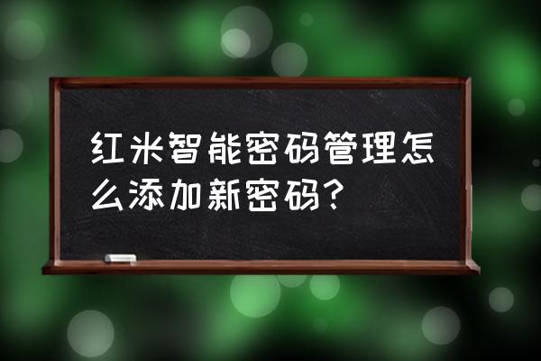 手机指纹设置自动填充账号和密码 红米智能密码管理怎么添加新密码？