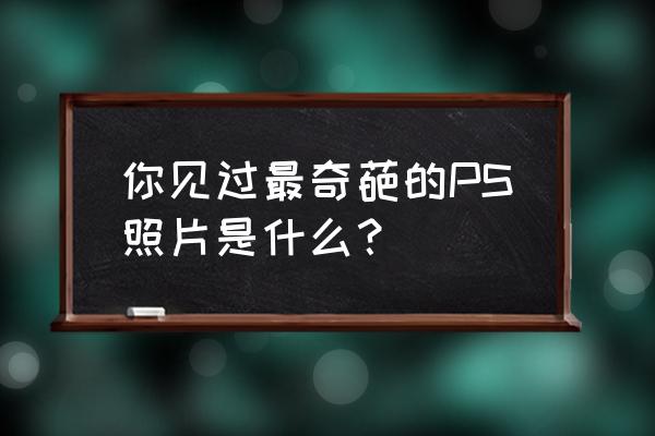 ps制作下雨动态图 你见过最奇葩的PS照片是什么？