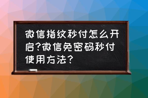 微信如何开通手机版指纹支付 微信指纹秒付怎么开启?微信免密码秒付使用方法？