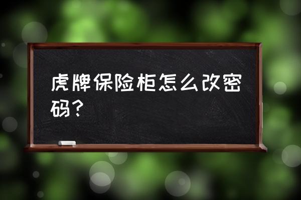 虎牌保险柜用钥匙和密码怎么打开 虎牌保险柜怎么改密码？