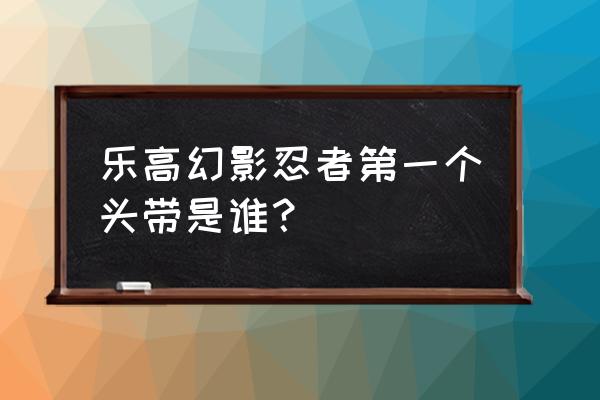 忍者必须死2白发怎么获得 乐高幻影忍者第一个头带是谁？