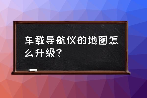 车载凯立德导航搜星慢解决方法 车载导航仪的地图怎么升级？