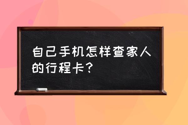 行程码的验证码如何复制 自己手机怎样查家人的行程卡？