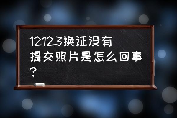 到期换驾驶证后电子驾驶证没更新 12123换证没有提交照片是怎么回事？