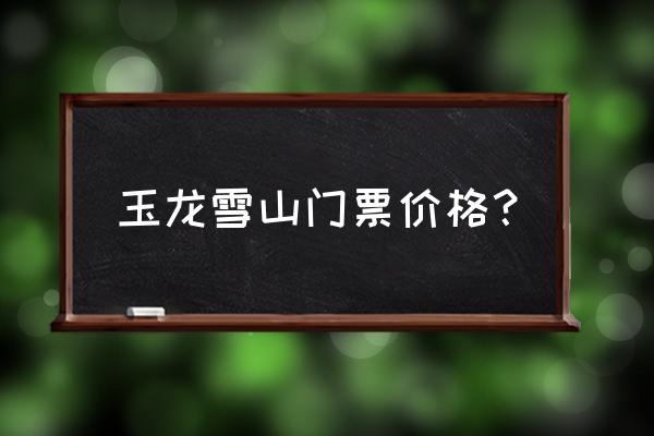 三奥雪山的门票 玉龙雪山门票价格？