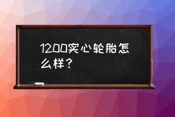 怎么识别实心轮胎质量 1200实心轮胎怎么样？