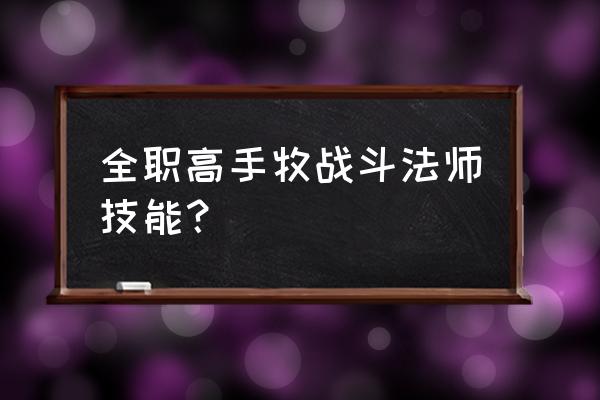 全职高手转职前后的技能选择范围 全职高手牧战斗法师技能？