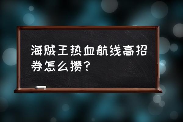 航海王热血航线友情技有什么作用 海贼王热血航线高招券怎么攒？