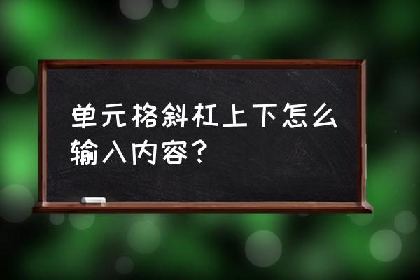 excel表格加双斜杠上下打字 单元格斜杠上下怎么输入内容？