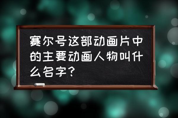 动画片人物名字当乳名 赛尔号这部动画片中的主要动画人物叫什么名字？