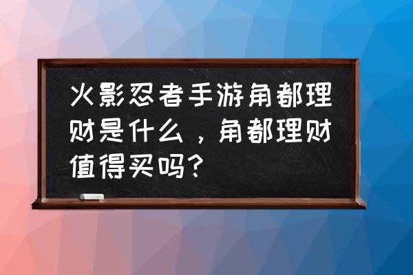 火影忍者手游老版本角都 火影忍者手游角都理财是什么，角都理财值得买吗？