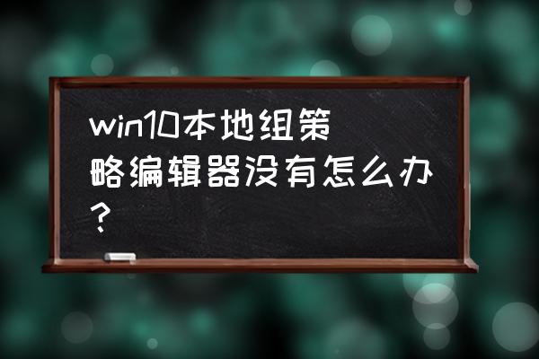 win10系统如何打开组策略 win10本地组策略编辑器没有怎么办？