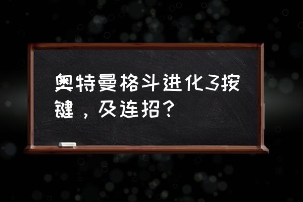 奥特曼格斗进化3怎么完成迪迦剧情 奥特曼格斗进化3按键，及连招？