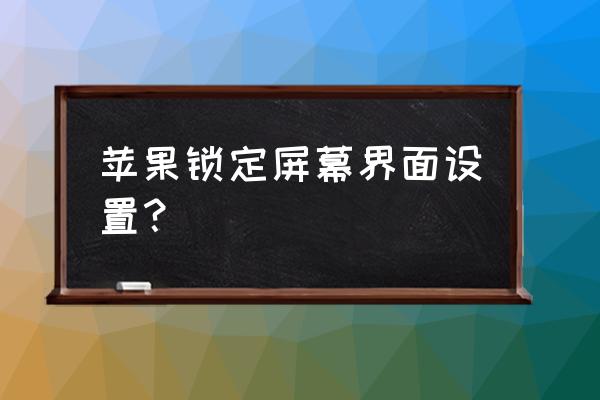 苹果手机已经锁屏了怎么弄 苹果锁定屏幕界面设置？