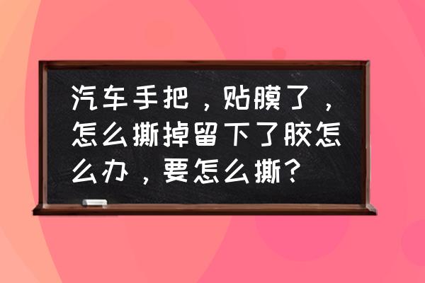 汽车上贴的金属牌怎么去除 汽车手把，贴膜了，怎么撕掉留下了胶怎么办，要怎么撕？