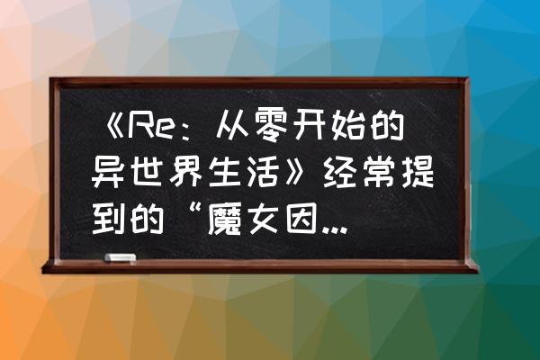 封印之剑re隐藏道具 《Re：从零开始的异世界生活》经常提到的“魔女因子”究竟是什么？