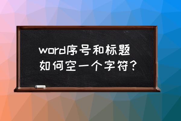 word标题前面有个三角形怎么设置 word序号和标题如何空一个字符？