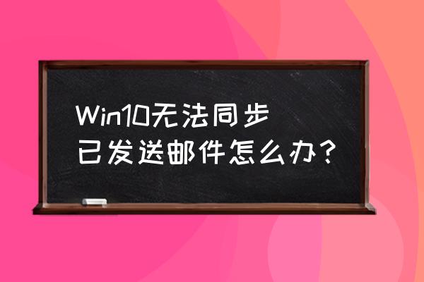 win10无法同步已发送邮件怎么办 Win10无法同步已发送邮件怎么办？