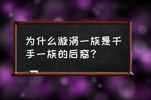 火影忍者为什么千手一族消失了 为什么漩涡一族是千手一族的后裔？