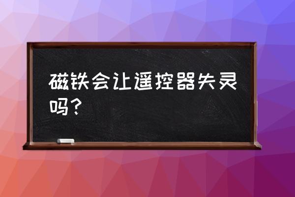 没有磁铁怎么做遥控玩具车 磁铁会让遥控器失灵吗？