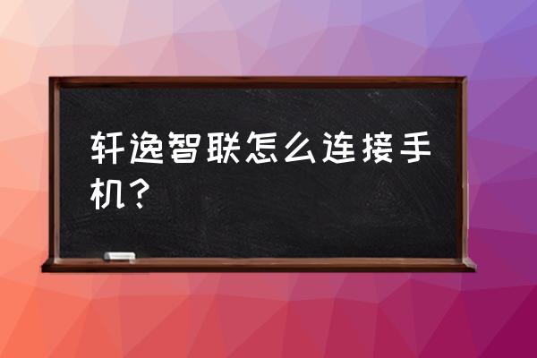 轩逸经典可以绑定日产智联吗 轩逸智联怎么连接手机？