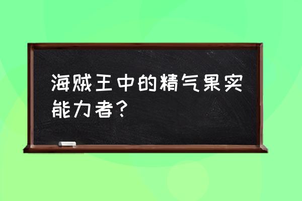 海贼王十大强力果实排行榜 海贼王中的精气果实能力者？