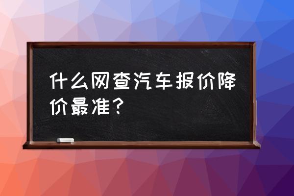 汽车报价大全网站推荐 什么网查汽车报价降价最准？