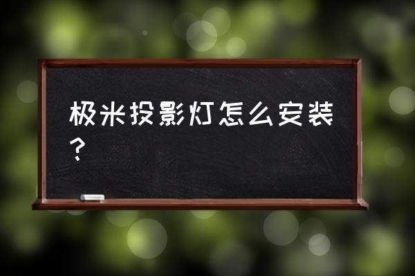 节能灯安装方法与步骤 极米投影灯怎么安装？