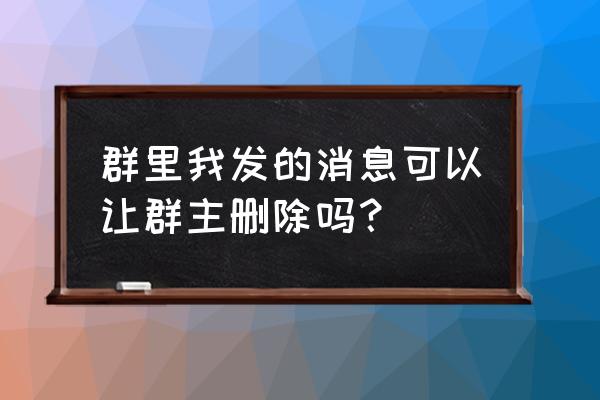 群消息最上面的提示怎么删 群里我发的消息可以让群主删除吗？