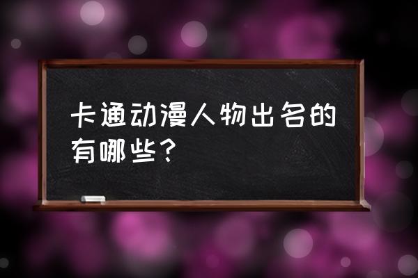 悟饭游戏厅蝙蝠侠和罗宾金手指 卡通动漫人物出名的有哪些？