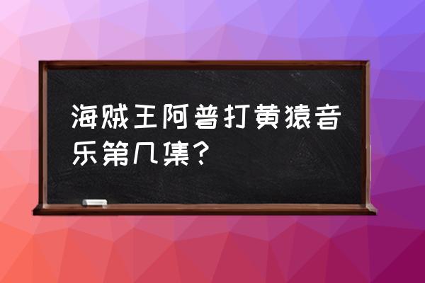 海贼王战斗音乐叫什么 海贼王阿普打黄猿音乐第几集？