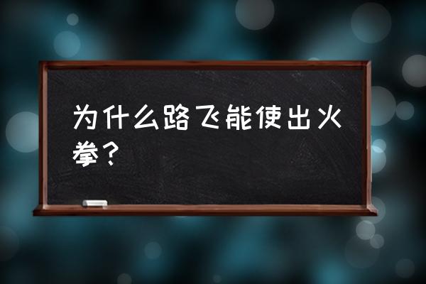 为什么路飞可以用火拳 为什么路飞能使出火拳？