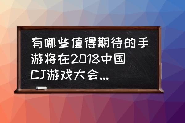 狐妖小红娘手游口碑怎么样 有哪些值得期待的手游将在2018中国CJ游戏大会上展示？